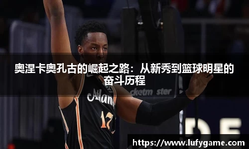 奥涅卡奥孔古的崛起之路：从新秀到篮球明星的奋斗历程