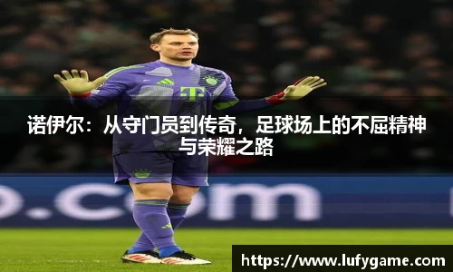 诺伊尔：从守门员到传奇，足球场上的不屈精神与荣耀之路
