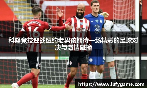 科隆竞技迎战纽约老男孩期待一场精彩的足球对决与激情碰撞